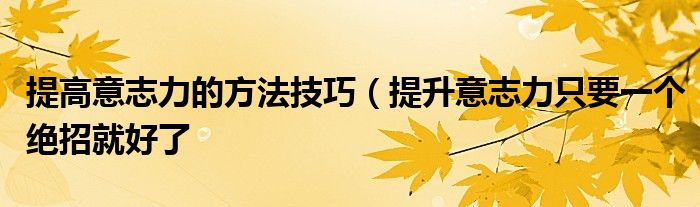 提高意志力的方法技巧(提升意志力只要一个绝招就好了