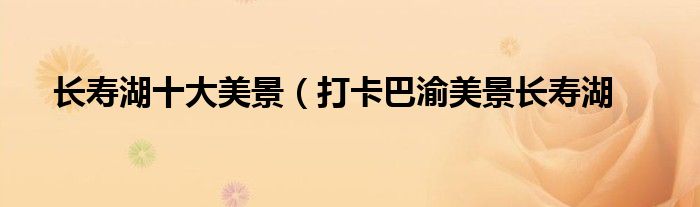 长寿湖十大美景(打卡巴渝美景长寿湖