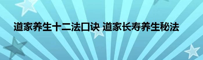 道家养生十二法口诀 道家长寿养生秘法