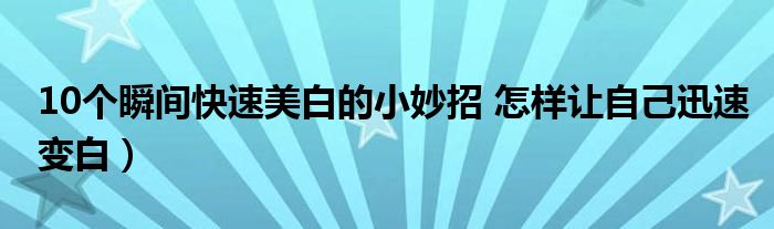 10个瞬间快速美白的小妙招 怎样让自己迅速变白)