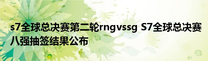 s7全球总决赛第二轮rngvssg S7全球总决赛八强抽签结果公布