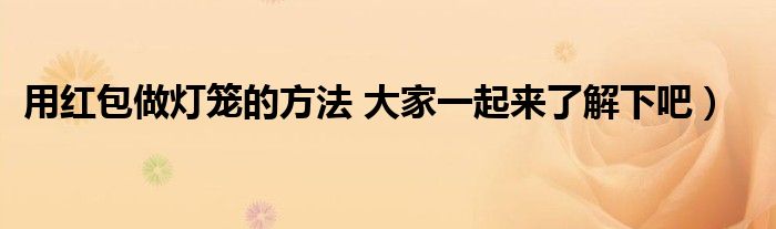 用红包做灯笼的方法 大家一起来了解下吧)