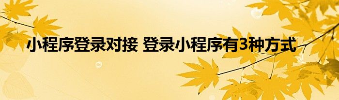 小程序登录对接 登录小程序有3种方式