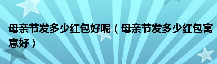 母亲节发多少红包好呢(母亲节发多少红包寓意好)