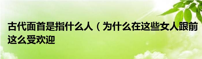 古代面首是指什么人(为什么在这些女人跟前这么受欢迎