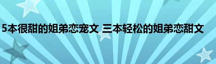 5本很甜的姐弟恋宠文 三本轻松的姐弟恋甜文