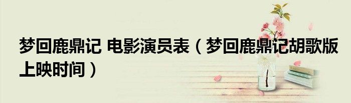 梦回鹿鼎记 电影演员表(梦回鹿鼎记胡歌版上映时间)