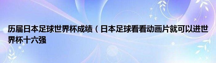 历届日本足球世界杯成绩(日本足球看看动画片就可以进世界杯十六强