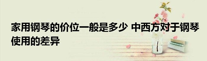 家用钢琴的价位一般是多少 中西方对于钢琴使用的差异