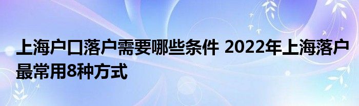 上海户口落户需要哪些条件 2022年上海落户最常用8种方式