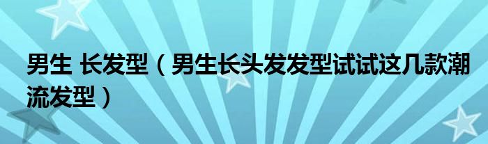 男生 长发型(男生长头发发型试试这几款潮流发型)