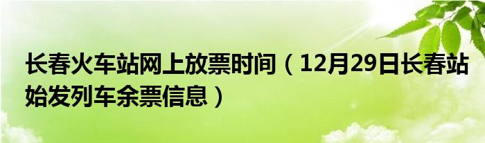 长春火车站网上放票时间(12月29日长春站始发列车余票信息)
