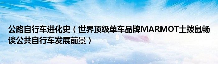 公路自行车进化史(世界顶级单车品牌MARMOT土拨鼠畅谈公共自行车发展前景)
