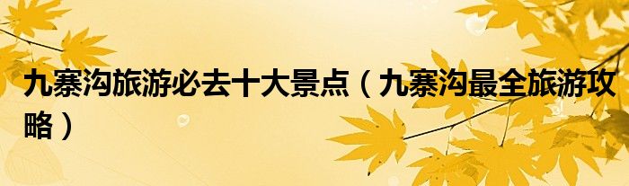 九寨沟旅游必去十大景点(九寨沟最全旅游攻略)