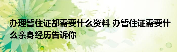 办理暂住证都需要什么资料 办暂住证需要什么亲身经历告诉你