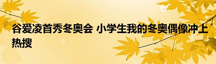 谷爱凌首秀冬奥会 小学生我的冬奥偶像冲上热搜