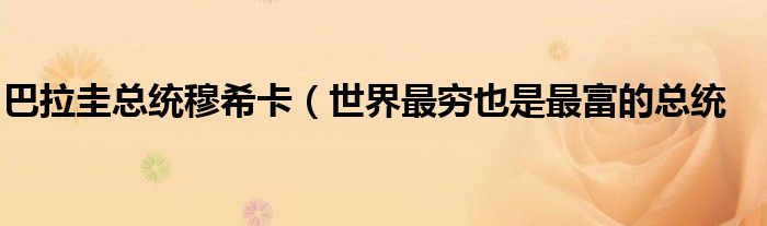 巴拉圭总统穆希卡(世界最穷也是最富的总统