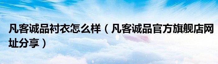 凡客诚品衬衣怎么样(凡客诚品官方旗舰店网址分享)