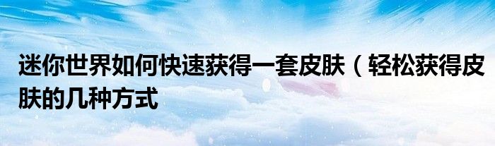 迷你世界如何快速获得一套皮肤(轻松获得皮肤的几种方式