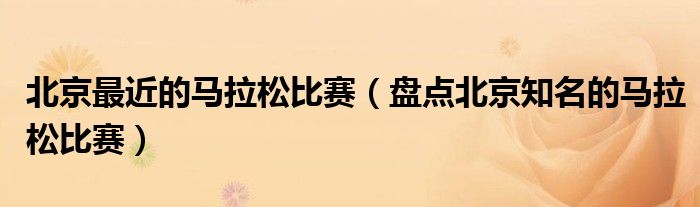 北京最近的马拉松比赛(盘点北京知名的马拉松比赛)