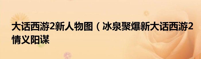 大话西游2新人物图(冰泉聚爆新大话西游2情义阳谋