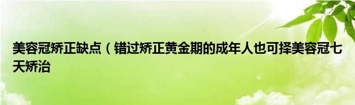 美容冠矫正缺点(错过矫正黄金期的成年人也可择美容冠七天矫治