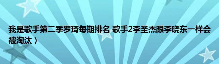 我是歌手第二季罗琦每期排名 歌手2李圣杰跟李晓东一样会被淘汰)