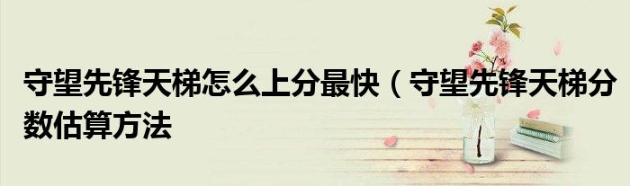 守望先锋天梯怎么上分最快(守望先锋天梯分数估算方法