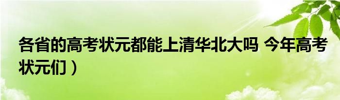 各省的高考状元都能上清华北大吗 今年高考状元们)