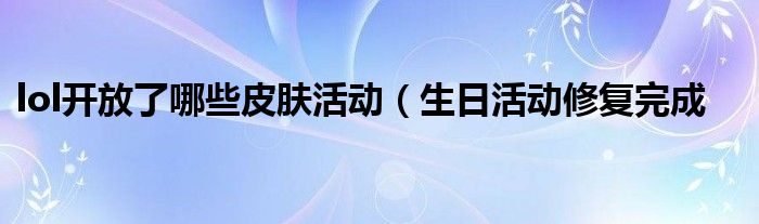 lol开放了哪些皮肤活动(生日活动修复完成