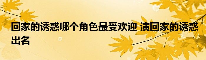 回家的诱惑哪个角色最受欢迎 演回家的诱惑出名