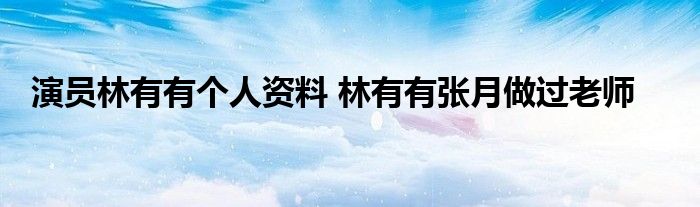 演员林有有个人资料 林有有张月做过老师