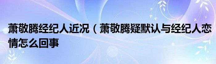萧敬腾经纪人近况(萧敬腾疑默认与经纪人恋情怎么回事