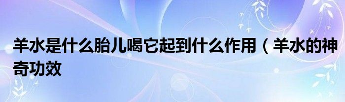 羊水是什么胎儿喝它起到什么作用(羊水的神奇功效