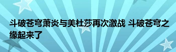 斗破苍穹萧炎与美杜莎再次激战 斗破苍穹之缘起来了