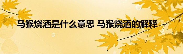马猴烧酒是什么意思 马猴烧酒的解释