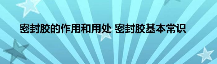 密封胶的作用和用处 密封胶基本常识