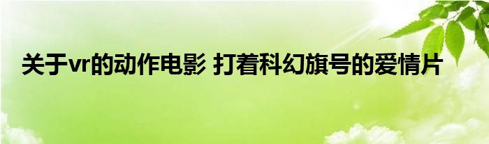 关于vr的动作电影 打着科幻旗号的爱情片