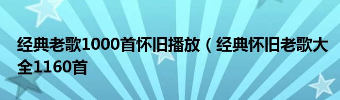 经典老歌1000首怀旧播放(经典怀旧老歌大全1160首