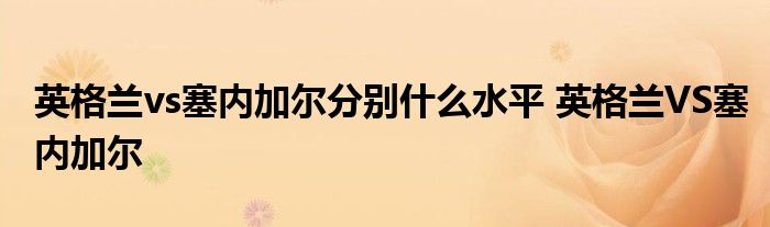 英格兰vs塞内加尔分别什么水平 英格兰VS塞内加尔
