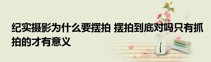 纪实摄影为什么要摆拍 摆拍到底对吗只有抓拍的才有意义