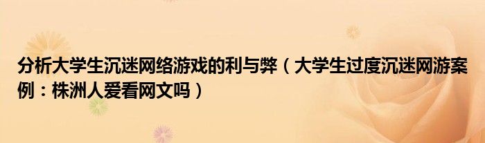分析大学生沉迷网络游戏的利与弊(大学生过度沉迷网游案例:株洲人爱看网文吗)