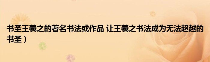 书圣王羲之的著名书法或作品 让王羲之书法成为无法超越的书圣)