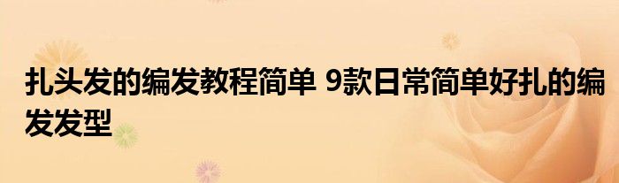 扎头发的编发教程简单 9款日常简单好扎的编发发型
