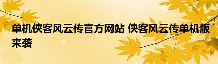 单机侠客风云传官方网站 侠客风云传单机版来袭