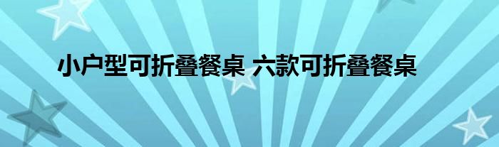 小户型可折叠餐桌 六款可折叠餐桌