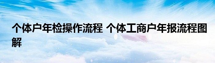 个体户年检操作流程 个体工商户年报流程图解