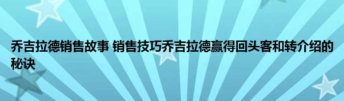 乔吉拉德销售故事 销售技巧乔吉拉德赢得回头客和转介绍的秘诀