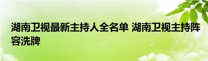 湖南卫视最新主持人全名单 湖南卫视主持阵容洗牌
