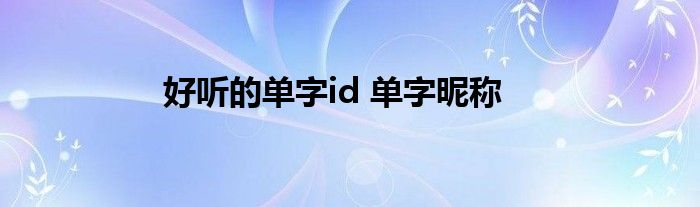 好听的单字id 单字昵称
